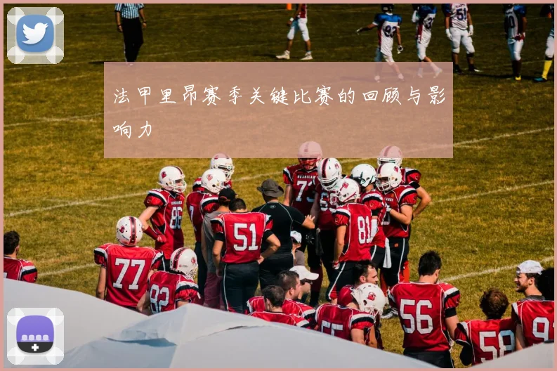 法甲里昂赛季关键比赛的回顾与影响力