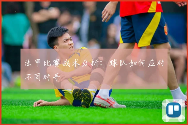 法甲比赛战术分析：球队如何应对不同对手