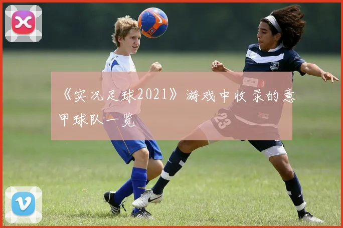 《实况足球2021》游戏中收录的意甲球队一览