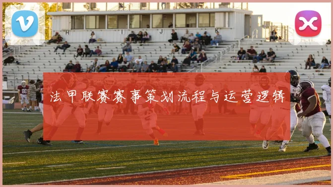法甲联赛赛事策划流程与运营逻辑