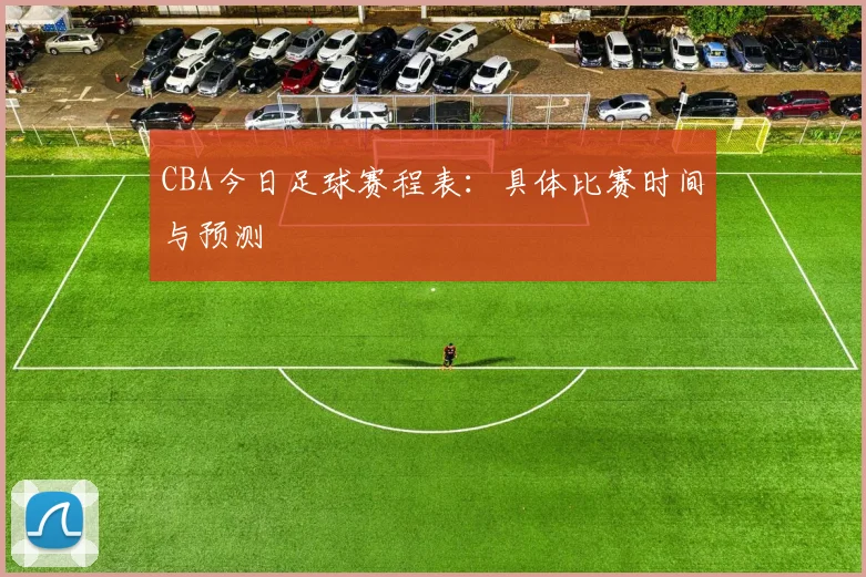 CBA今日足球赛程表：具体比赛时间与预测