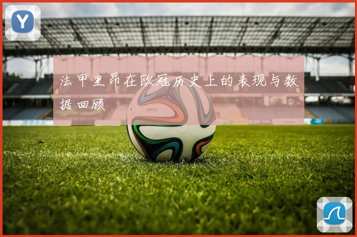 法甲里昂在欧冠历史上的表现与数据回顾