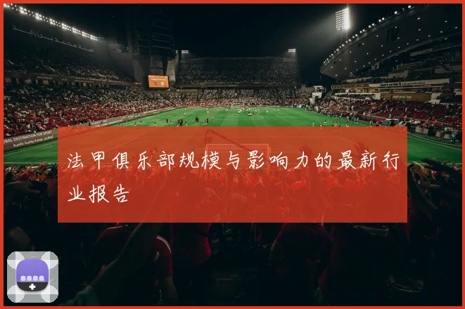 法甲俱乐部规模与影响力的最新行业报告