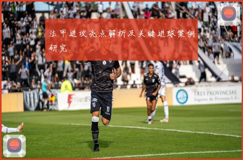 法甲进攻亮点解析及关键进球案例研究