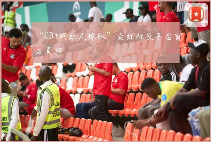 “CBA网红足球队”走红社交平台背后真相
