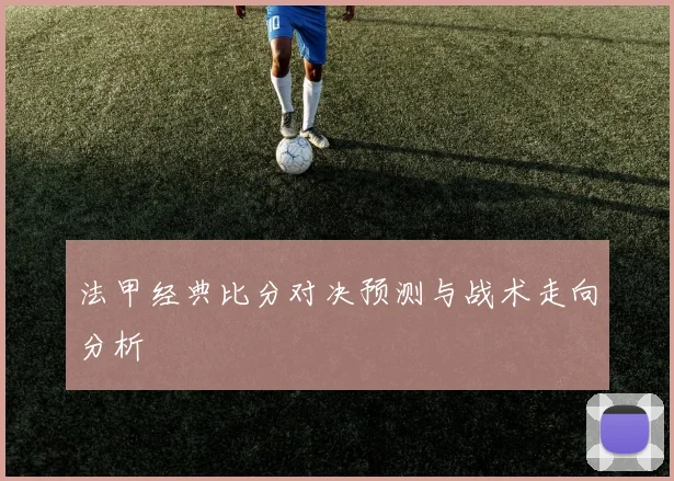 法甲经典比分对决预测与战术走向分析