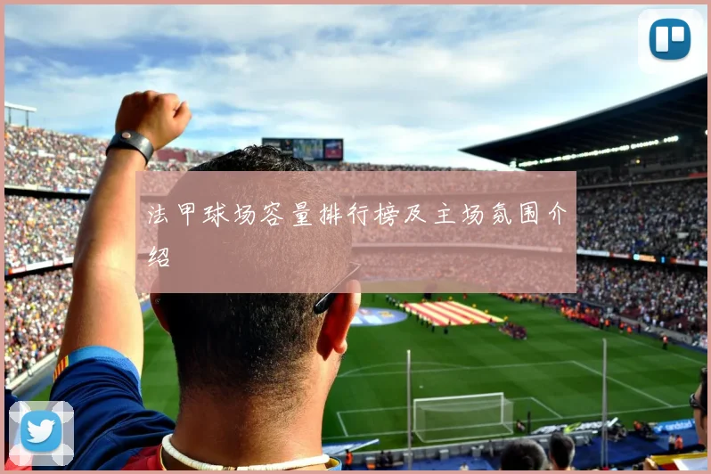 法甲球场容量排行榜及主场氛围介绍