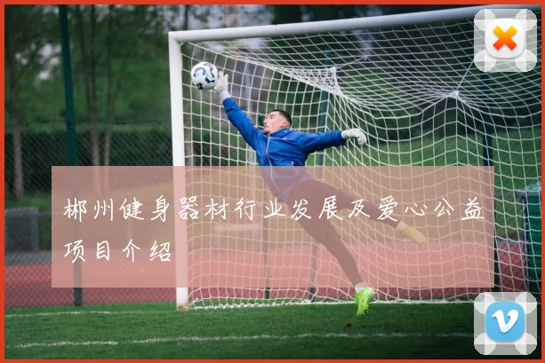 郴州健身器材行业发展及爱心公益项目介绍