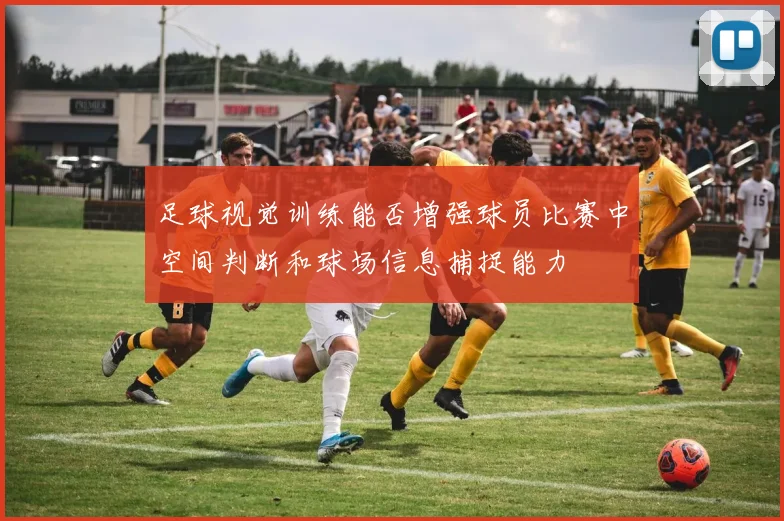 足球视觉训练能否增强球员比赛中空间判断和球场信息捕捉能力